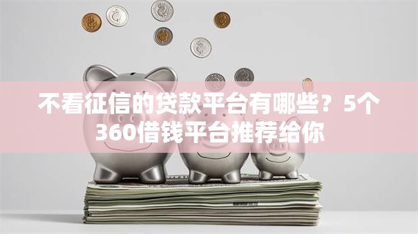 不看征信的贷款平台有哪些？5个360借钱平台推荐给你