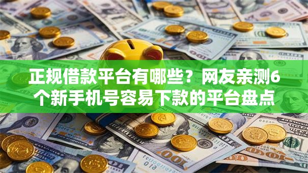 正规借款平台有哪些？网友亲测6个新手机号容易下款的平台盘点