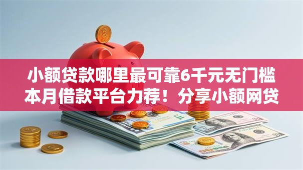 小额贷款哪里最可靠6千元无门槛本月借款平台力荐！分享小额网贷口子6千元无门槛借款