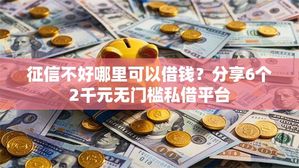 征信不好哪里可以借钱?分享6个2千元无门槛私借平台 征信不好哪里可以借钱?分享6个2千元无门槛私借平台