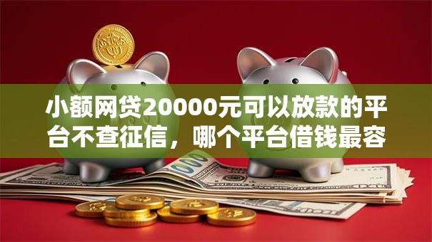 小额网贷20000元可以放款的平台不查征信,哪个平台借钱最容易通过的6个平台介绍 小额网贷20000元可以放款的平台不查征信,哪个平台借钱最容易通过的6个平台介绍