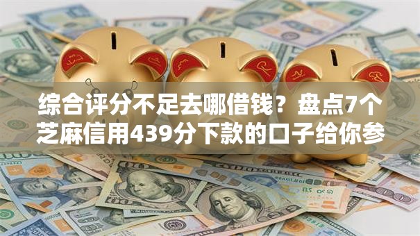 综合评分不足去哪借钱？盘点7个芝麻信用439分下款的口子给你参考