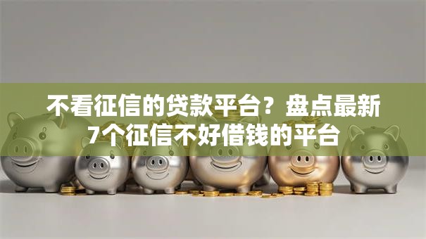 不看征信的贷款平台?盘点最新7个征信不好借钱的平台 不看征信的贷款平台?盘点最新7个征信不好借钱的平台