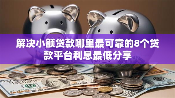 解决小额贷款哪里最可靠的8个贷款平台利息最低分享