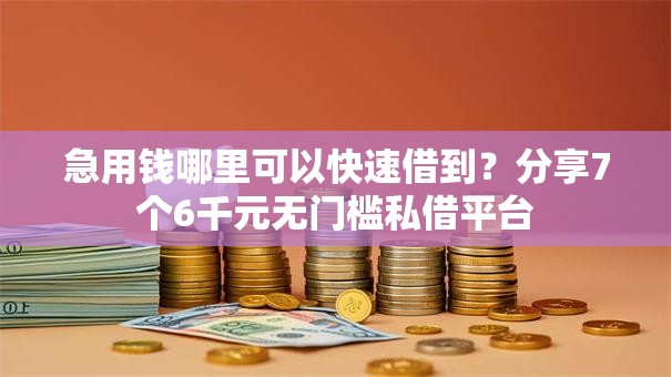 急用钱哪里可以快速借到?分享7个6千元无门槛私借平台 急用钱哪里可以快速借到?分享7个6千元无门槛私借平台