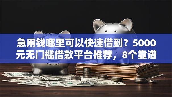 急用钱哪里可以快速借到?5000元无门槛借款平台推荐,8个靠谱的借款口子盘点 急用钱哪里可以快速借到?5000元无门槛借款平台推荐,8个靠谱的借款口子盘点