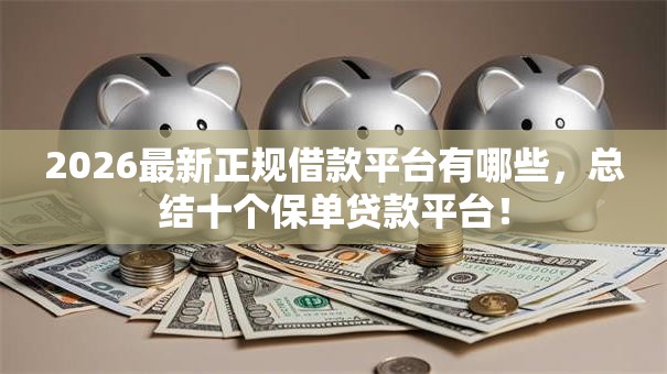 2026最新正规借款平台有哪些,总结十个保单贷款平台! 2026最新正规借款平台有哪些,总结十个保单贷款平台!