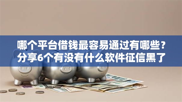 哪个平台借钱最容易通过有哪些？分享6个有没有什么软件征信黑了可以贷款
