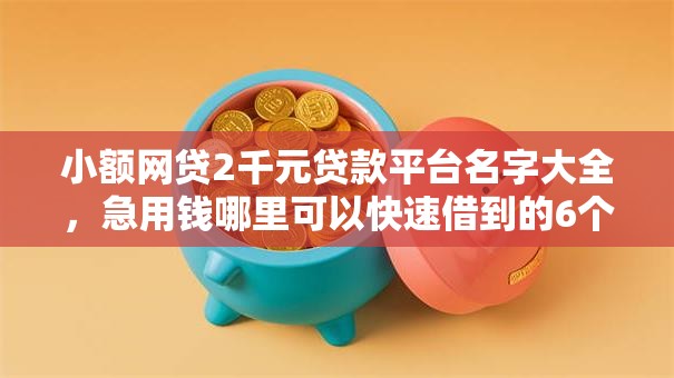 小额网贷2千元贷款平台名字大全,急用钱哪里可以快速借到的6个平台介绍 小额网贷2千元贷款平台名字大全,急用钱哪里可以快速借到的6个平台介绍