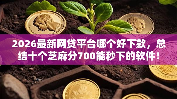 2026最新网贷平台哪个好下款,总结十个芝麻分700能秒下的软件! 2026最新网贷平台哪个好下款,总结十个芝麻分700能秒下的软件!