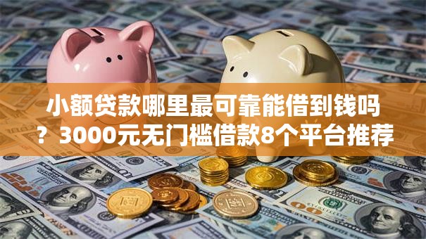 小额贷款哪里最可靠能借到钱吗?3000元无门槛借款8个平台推荐 小额贷款哪里最可靠能借到钱吗?3000元无门槛借款8个平台推荐