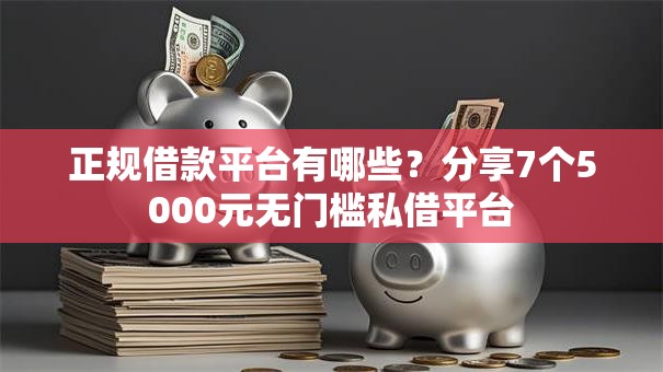 正规借款平台有哪些?分享7个5000元无门槛私借平台 正规借款平台有哪些?分享7个5000元无门槛私借平台