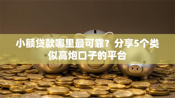 小额贷款哪里最可靠?分享5个类似高炮口子的平台 小额贷款哪里最可靠?分享5个类似高炮口子的平台