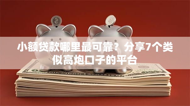 小额贷款哪里最可靠？分享7个类似高炮口子的平台