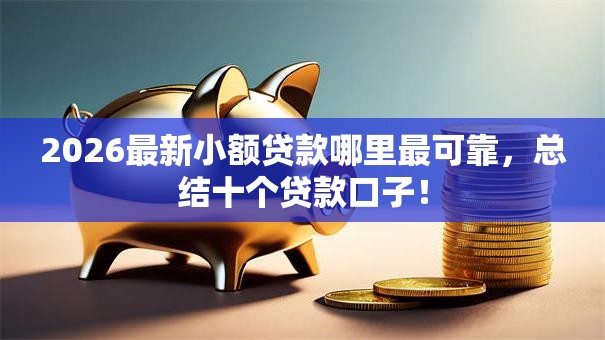 2026最新小额贷款哪里最可靠，总结十个贷款口子！