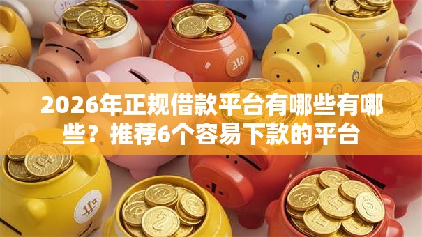 2026年正规借款平台有哪些有哪些?推荐6个容易下款的平台 2026年正规借款平台有哪些有哪些?推荐6个容易下款的平台