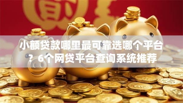 小额贷款哪里最可靠选哪个平台?6个网贷平台查询系统推荐 小额贷款哪里最可靠选哪个平台?6个网贷平台查询系统推荐