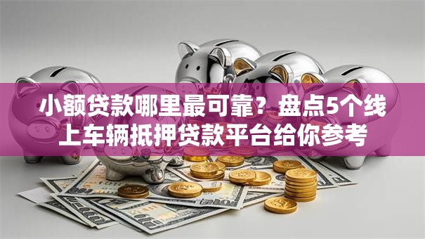 小额贷款哪里最可靠?盘点5个线上车辆抵押贷款平台给你参考 小额贷款哪里最可靠?盘点5个线上车辆抵押贷款平台给你参考