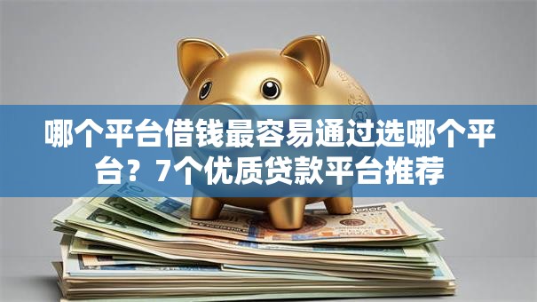 哪个平台借钱最容易通过选哪个平台?7个优质贷款平台推荐 哪个平台借钱最容易通过选哪个平台?7个优质贷款平台推荐