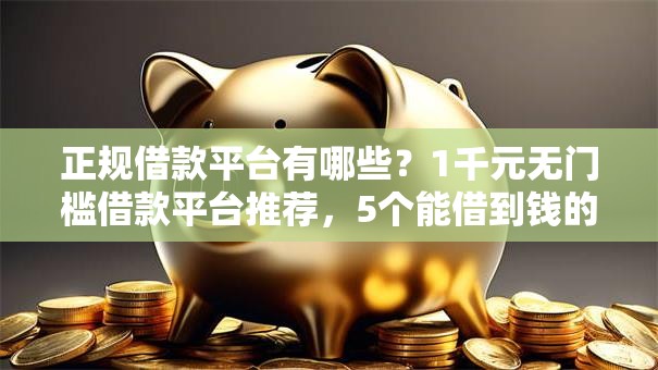 正规借款平台有哪些?1千元无门槛借款平台推荐,5个能借到钱的网贷平台盘点 正规借款平台有哪些?1千元无门槛借款平台推荐,5个能借到钱的网贷平台盘点