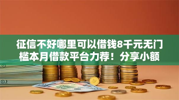 征信不好哪里可以借钱8千元无门槛本月借款平台力荐！分享小额网贷口子8千元无门槛借款