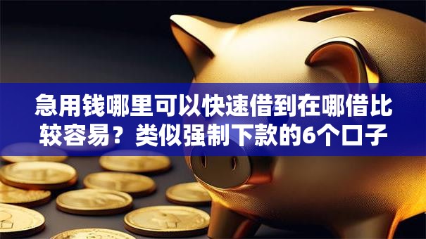 急用钱哪里可以快速借到在哪借比较容易?类似强制下款的6个口子参考 急用钱哪里可以快速借到在哪借比较容易?类似强制下款的6个口子参考