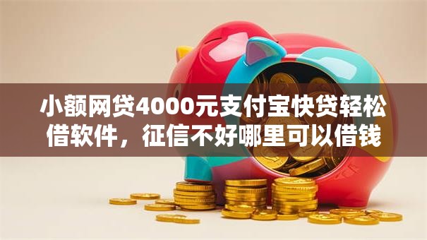 小额网贷4000元支付宝快贷轻松借软件,征信不好哪里可以借钱的6个平台介绍 小额网贷4000元支付宝快贷轻松借软件,征信不好哪里可以借钱的6个平台介绍