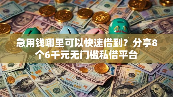 急用钱哪里可以快速借到?分享8个6千元无门槛私借平台 急用钱哪里可以快速借到?分享8个6千元无门槛私借平台