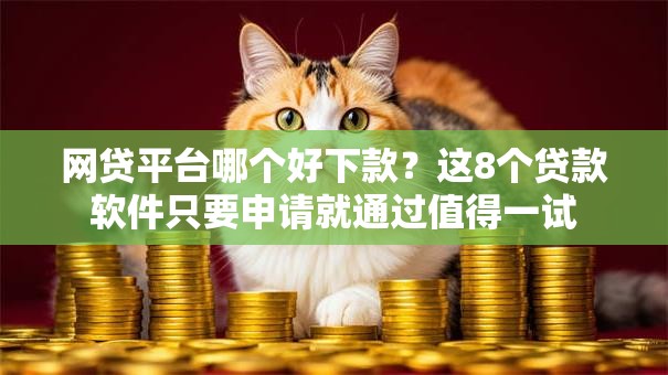 网贷平台哪个好下款?这8个贷款软件只要申请就通过值得一试 网贷平台哪个好下款?这8个贷款软件只要申请就通过值得一试