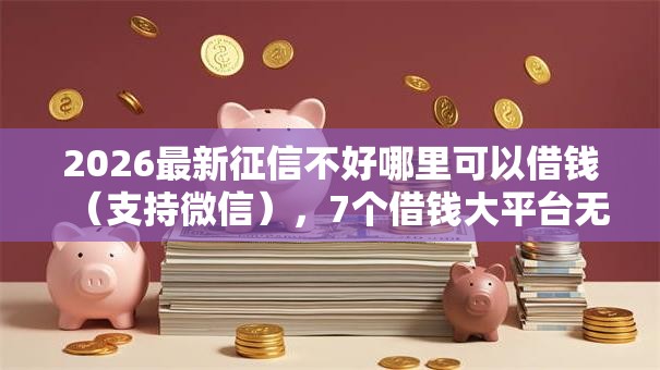 2026最新征信不好哪里可以借钱(支持微信),7个借钱大平台无私分享 2026最新征信不好哪里可以借钱(支持微信),7个借钱大平台无私分享