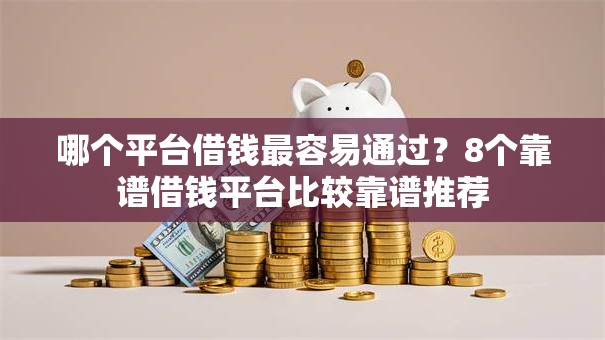 哪个平台借钱最容易通过?8个靠谱借钱平台比较靠谱推荐 哪个平台借钱最容易通过?8个靠谱借钱平台比较靠谱推荐
