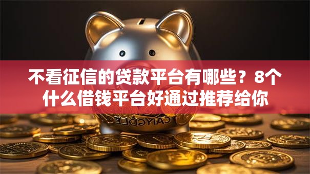 不看征信的贷款平台有哪些？8个什么借钱平台好通过推荐给你