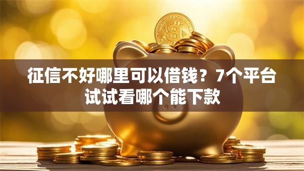 征信不好哪里可以借钱?7个平台试试看哪个能下款 征信不好哪里可以借钱?7个平台试试看哪个能下款