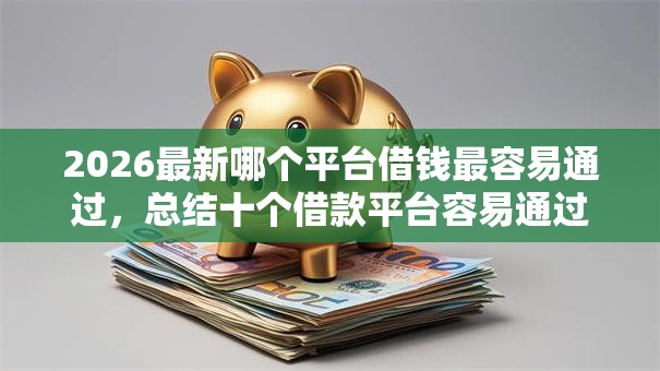 2026最新哪个平台借钱最容易通过，总结十个借款平台容易通过不看征信！
