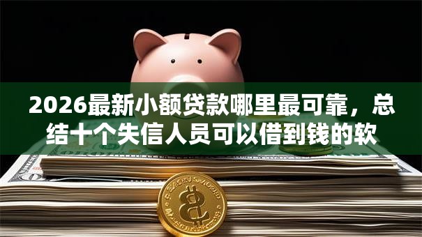 2026最新小额贷款哪里最可靠,总结十个失信人员可以借到钱的软件! 2026最新小额贷款哪里最可靠,总结十个失信人员可以借到钱的软件!