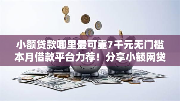 小额贷款哪里最可靠7千元无门槛本月借款平台力荐！分享小额网贷口子7千元无门槛借款