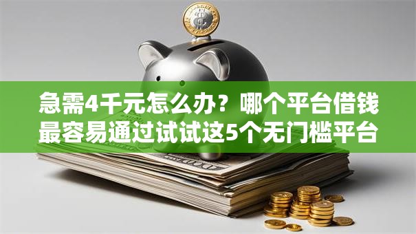 急需4千元怎么办?哪个平台借钱最容易通过试试这5个无门槛平台 急需4千元怎么办?哪个平台借钱最容易通过试试这5个无门槛平台