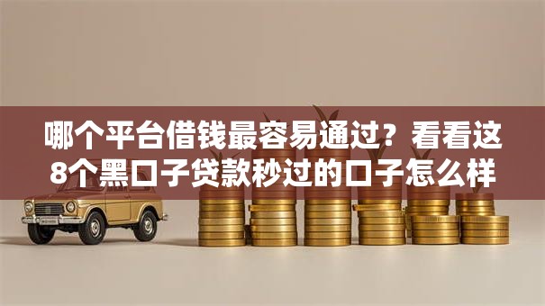 哪个平台借钱最容易通过?看看这8个黑口子贷款秒过的口子怎么样 哪个平台借钱最容易通过?看看这8个黑口子贷款秒过的口子怎么样