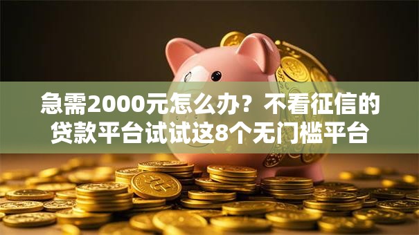 急需2000元怎么办?不看征信的贷款平台试试这8个无门槛平台 急需2000元怎么办?不看征信的贷款平台试试这8个无门槛平台