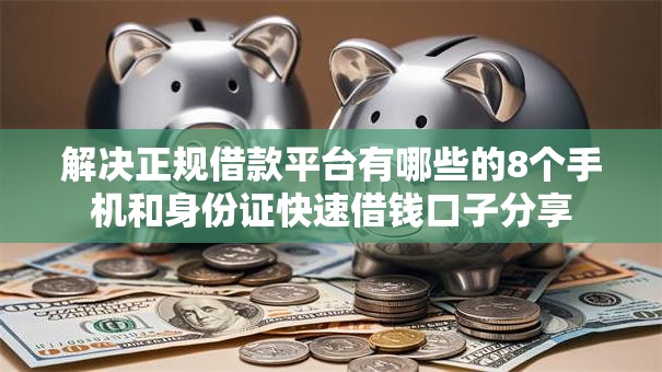 解决正规借款平台有哪些的8个手机和身份证快速借钱口子分享 解决正规借款平台有哪些的8个手机和身份证快速借钱口子分享