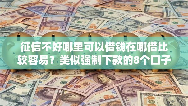 征信不好哪里可以借钱在哪借比较容易?类似强制下款的8个口子参考 征信不好哪里可以借钱在哪借比较容易?类似强制下款的8个口子参考
