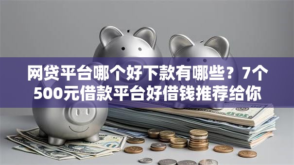 网贷平台哪个好下款有哪些？7个500元借款平台好借钱推荐给你