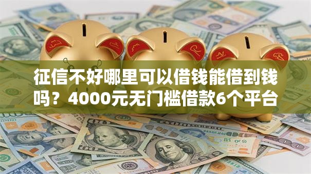 征信不好哪里可以借钱能借到钱吗?4000元无门槛借款6个平台推荐 征信不好哪里可以借钱能借到钱吗?4000元无门槛借款6个平台推荐