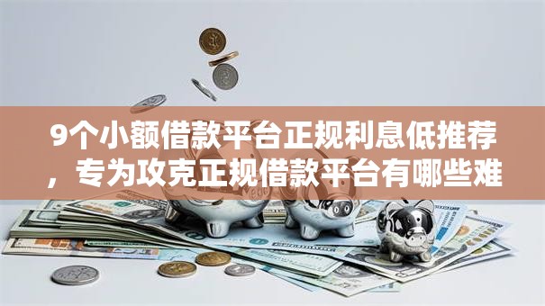 9个小额借款平台正规利息低推荐,专为攻克正规借款平台有哪些难题 9个小额借款平台正规利息低推荐,专为攻克正规借款平台有哪些难题