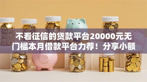 不看征信的贷款平台20000元无门槛本月借款平台力荐!分享小额网贷口子20000元无门槛借款 不看征信的贷款平台20000元无门槛本月借款平台力荐!分享小额网贷口子20000元无门槛借款