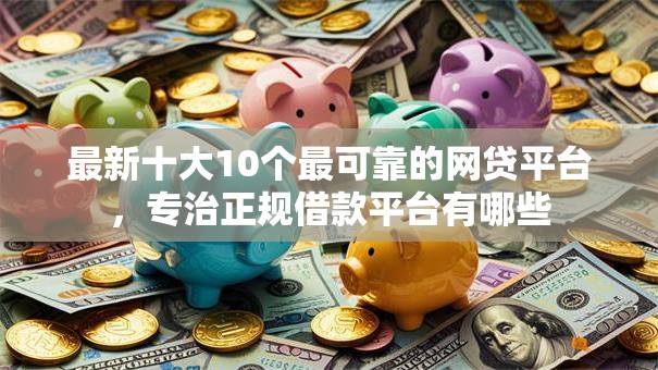 最新十大10个最可靠的网贷平台,专治正规借款平台有哪些 最新十大10个最可靠的网贷平台,专治正规借款平台有哪些