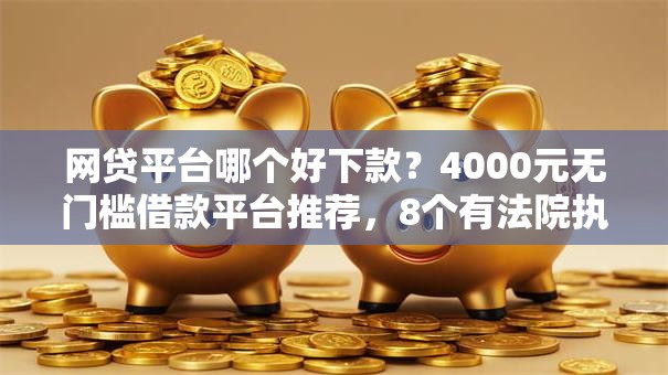 网贷平台哪个好下款？4000元无门槛借款平台推荐，8个有法院执行可以贷款的口子盘点