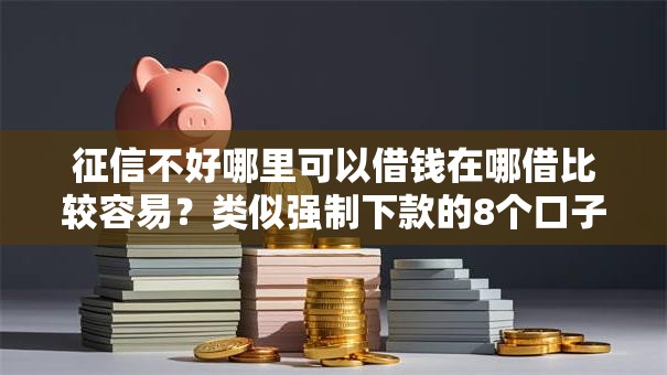 征信不好哪里可以借钱在哪借比较容易?类似强制下款的8个口子参考 征信不好哪里可以借钱在哪借比较容易?类似强制下款的8个口子参考