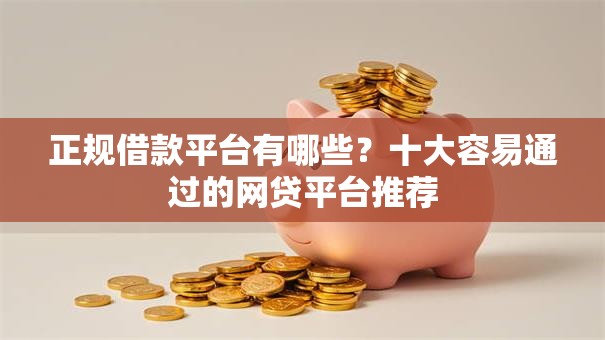 正规借款平台有哪些？十大容易通过的网贷平台推荐