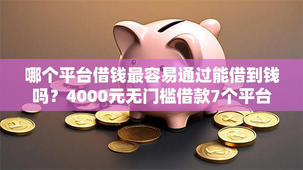 哪个平台借钱最容易通过能借到钱吗?4000元无门槛借款7个平台推荐 哪个平台借钱最容易通过能借到钱吗?4000元无门槛借款7个平台推荐